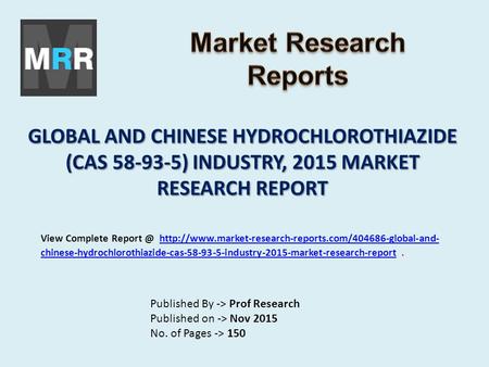 GLOBAL AND CHINESE HYDROCHLOROTHIAZIDE (CAS 58-93-5) INDUSTRY, 2015 MARKET RESEARCH REPORT Published By -> Prof Research Published on -> Nov 2015 No. of.
