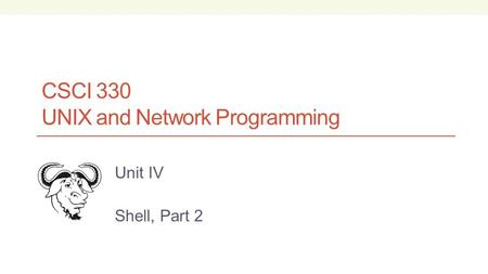 CSCI 330 UNIX and Network Programming Unit IV Shell, Part 2.