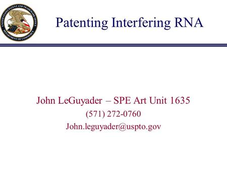 Patenting Interfering RNA John LeGuyader – SPE Art Unit 1635 (571) 272-0760