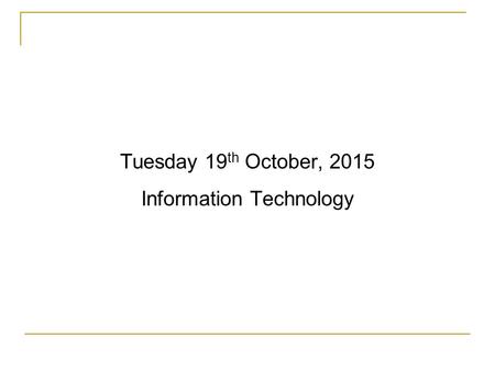 Tuesday 19 th October, 2015 Information Technology.