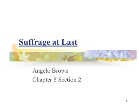 Suffrage at Last Angela Brown Chapter 8 Section 2 1.