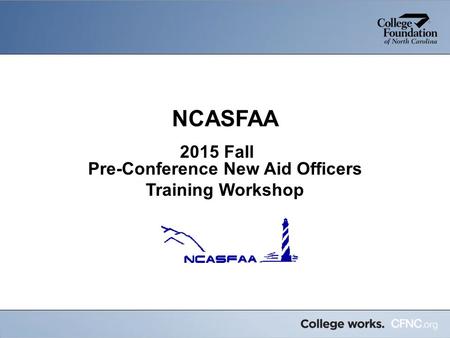 NCASFAA 2015 Fall Pre-Conference New Aid Officers Training Workshop.