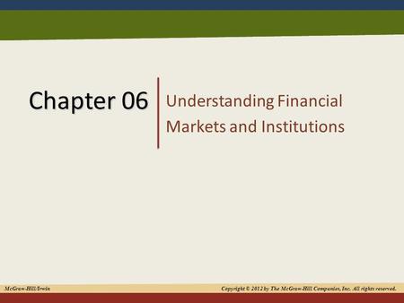 1 Chapter 06 Understanding Financial Markets and Institutions McGraw-Hill/Irwin Copyright © 2012 by The McGraw-Hill Companies, Inc. All rights reserved.