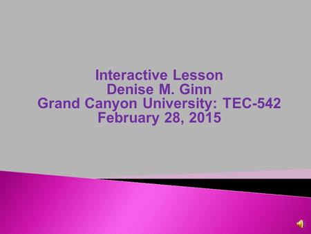 Interactive Lesson Denise M. Ginn Grand Canyon University: TEC-542 February 28, 2015.