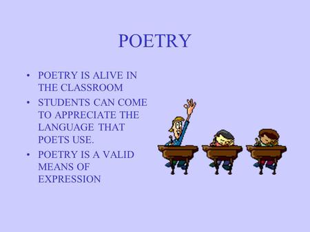 POETRY POETRY IS ALIVE IN THE CLASSROOM STUDENTS CAN COME TO APPRECIATE THE LANGUAGE THAT POETS USE. POETRY IS A VALID MEANS OF EXPRESSION.