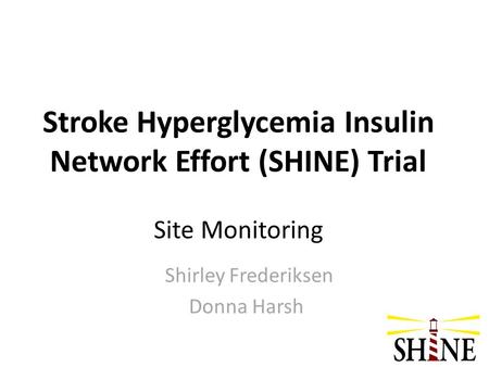 Stroke Hyperglycemia Insulin Network Effort (SHINE) Trial Site Monitoring Shirley Frederiksen Donna Harsh.