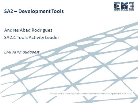 EMI is partially funded by the European Commission under Grant Agreement RI-261611 SA2 – Development Tools Andres Abad Rodriguez SA2.4 Tools Activity Leader.