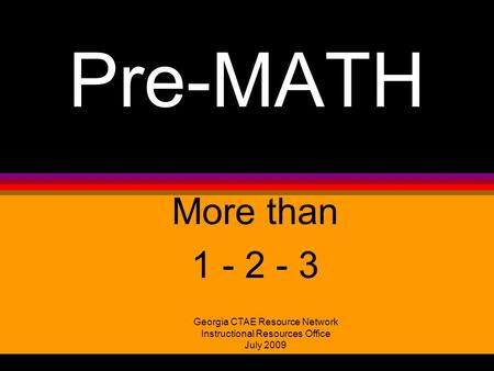 Pre-MATH More than 1 - 2 - 3 Georgia CTAE Resource Network Instructional Resources Office July 2009.