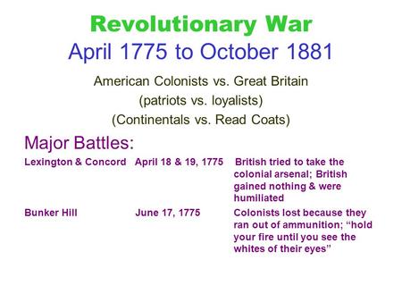 Revolutionary War April 1775 to October 1881 American Colonists vs. Great Britain (patriots vs. loyalists) (Continentals vs. Read Coats) Major Battles: