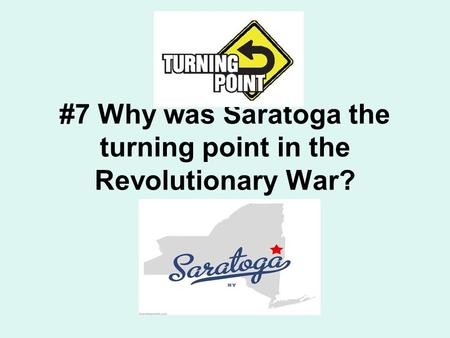 #7 Why was Saratoga the turning point in the Revolutionary War?