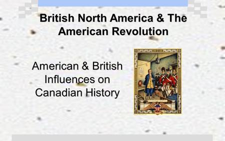 British North America & The American Revolution American & British Influences on Canadian History.