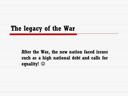 The legacy of the War After the War, the new nation faced issues such as a high national debt and calls for equality!