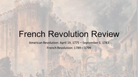 French Revolution Review American Revolution: April 19, 1775 – September 3, 1783 French Revolution: 1789 – 1799.