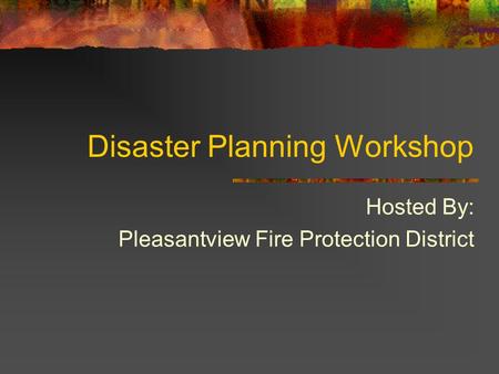 Disaster Planning Workshop Hosted By: Pleasantview Fire Protection District.