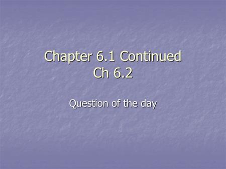 Chapter 6.1 Continued Ch 6.2 Question of the day.