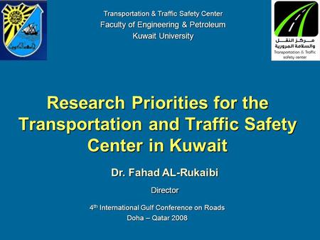 Research Priorities for the Transportation and Traffic Safety Center in Kuwait Dr. Fahad AL-Rukaibi Director Transportation & Traffic Safety Center Faculty.