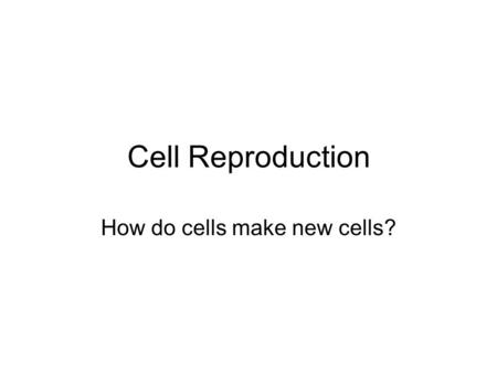 Cell Reproduction How do cells make new cells?. Cell Reproduction Reproduce: process by which living things give rise to other living things –Two Types.
