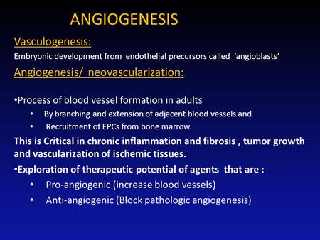 ANGIOGENESIS Vasculogenesis: Embryonic development from endothelial precursors called ‘angioblasts’ Angiogenesis/ neovascularization: Process of blood.