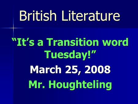 British Literature “It’s a Transition word Tuesday!” March 25, 2008 Mr. Houghteling.