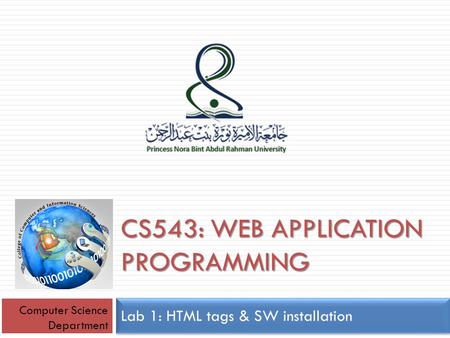 CS543: WEB APPLICATION PROGRAMMING Lab 1: HTML tags & SW installation Computer Science Department.