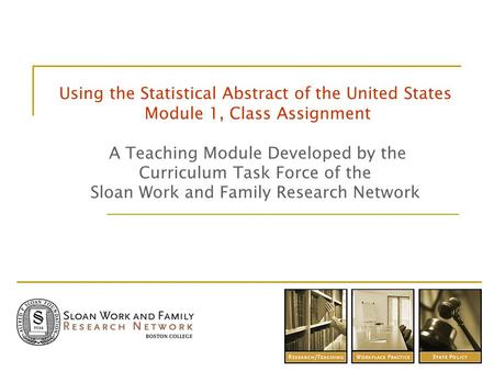 Using the Statistical Abstract of the United States Module 1, Class Assignment A Teaching Module Developed by the Curriculum Task Force of the Sloan Work.