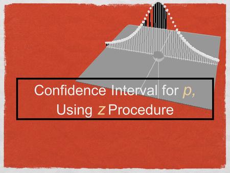 Confidence Interval for p, Using z Procedure. Conditions for inference about proportion Center: the mean is ƥ. That is, the sample proportion ƥ is an.