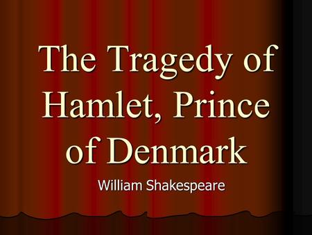 The Tragedy of Hamlet, Prince of Denmark William Shakespeare.