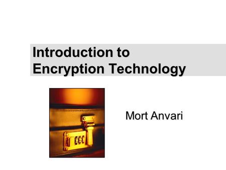 Mort Anvari Introduction to Encryption Technology To insert your company logo on this slide From the Insert Menu Select “Picture” Locate your logo file.
