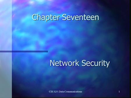 CIS 325: Data Communications1 Chapter Seventeen Network Security.
