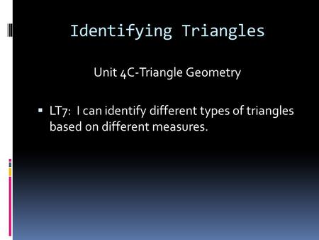 Identifying Triangles Unit 4C-Triangle Geometry  LT7: I can identify different types of triangles based on different measures.