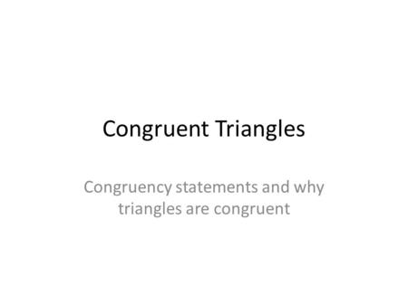 Congruent Triangles Congruency statements and why triangles are congruent.