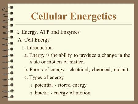 Cellular Energetics I.Energy, ATP and Enzymes A. Cell Energy 1. Introduction a. Energy is the ability to produce a change in the state or motion of matter.