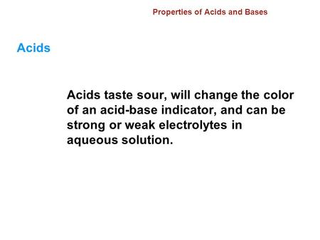 Properties of Acids and Bases Acids Acids taste sour, will change the color of an acid-base indicator, and can be strong or weak electrolytes in aqueous.