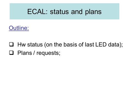 Outline:  Hw status (on the basis of last LED data);  Plans / requests; ECAL: status and plans.