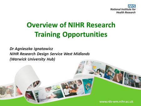 Www.rds-wm.nihr.ac.uk Overview of NIHR Research Training Opportunities Dr Agnieszka Ignatowicz NIHR Research Design Service West Midlands (Warwick University.
