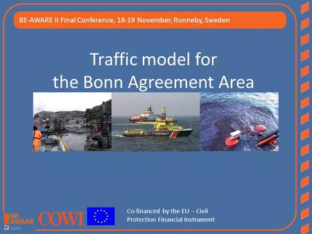 Traffic model for the Bonn Agreement Area BE-AWARE II Final Conference, 18-19 November, Ronneby, Sweden Co-financed by the EU – Civil Protection Financial.
