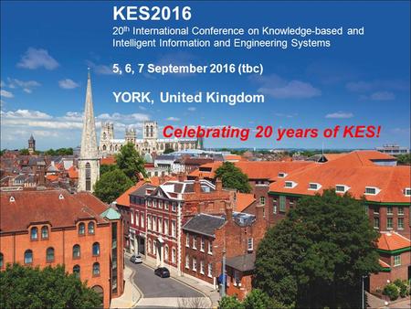 KES2016 20 th International Conference on Knowledge-based and Intelligent Information and Engineering Systems 5, 6, 7 September 2016 (tbc) YORK, United.