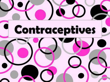 Contraceptives. What is a contraceptive? Why are they used? Can you name a few???