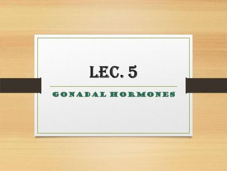 Lec. 5 Gonadal hormones. The ovaries and testis are exocrine (ova, sperm) as well as endocrine (hormonal) in function. They develop under the influence.