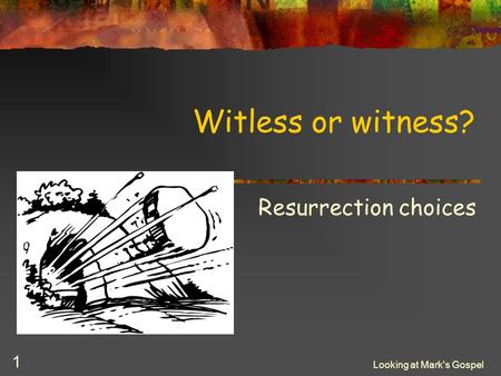 Looking at Mark's Gospel 1 Witless or witness? Resurrection choices.