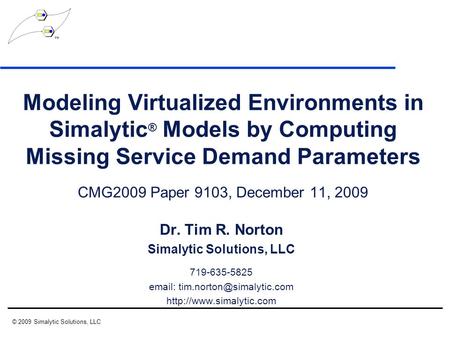 Modeling Virtualized Environments in Simalytic ® Models by Computing Missing Service Demand Parameters CMG2009 Paper 9103, December 11, 2009 Dr. Tim R.
