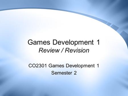 Games Development 1 Review / Revision CO2301 Games Development 1 Semester 2.