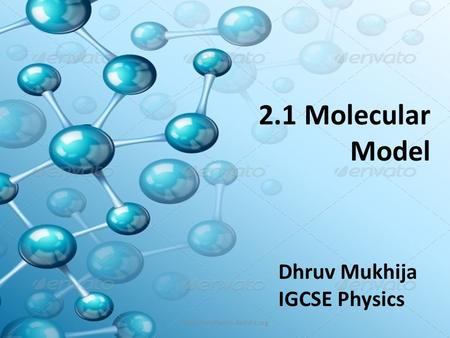 2.1 Molecular Model Dhruv Mukhija IGCSE Physics
