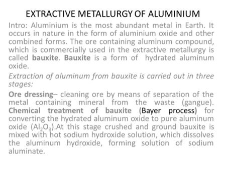 EXTRACTIVE METALLURGY OF ALUMINIUM Intro: Aluminium is the most abundant metal in Earth. It occurs in nature in the form of aluminium oxide and other combined.