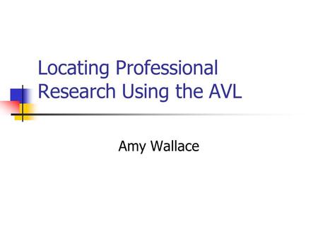 Locating Professional Research Using the AVL Amy Wallace.
