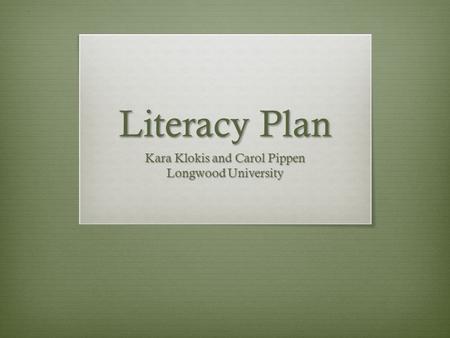 Literacy Plan Kara Klokis and Carol Pippen Longwood University.