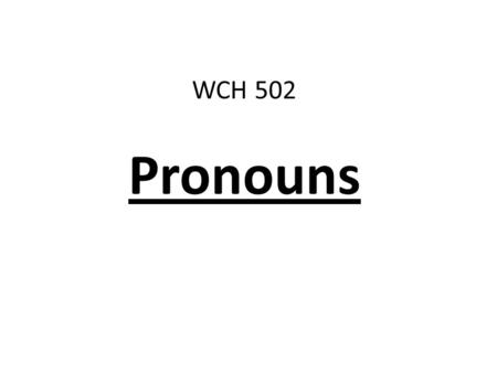 WCH 502 Pronouns. What is a pronoun? A pronoun is a word that takes the place of or refers to a noun.