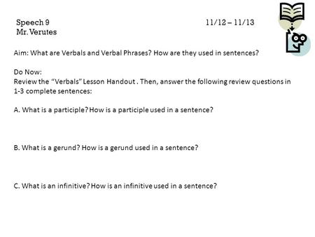 Speech 9					11/12 – 11/13 Mr. Verutes Aim: What are Verbals and Verbal Phrases? How are they used in sentences? Do Now: Review the “Verbals” Lesson.