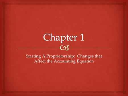 Starting A Proprietorship: Changes that Affect the Accounting Equation.