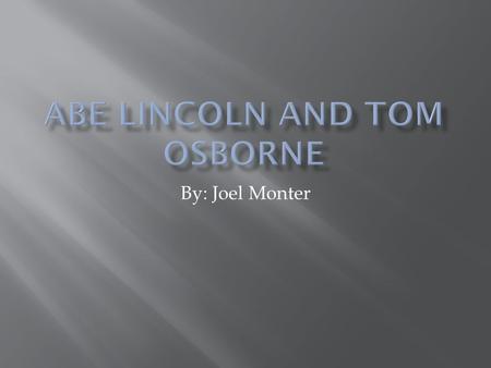 By: Joel Monter.  Abe Lincoln  Tom Osborne  Comparisons  Contrast  Effect on History.